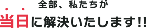 全部私たちが当日に解決いたします!!